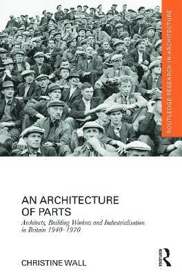 Christine Wall, UK) Wall, Christine (University of Westminster - Architecture of Parts: Architects, Building Workers and Industrialisation in Britain 1940 - 1970, Inbunden
