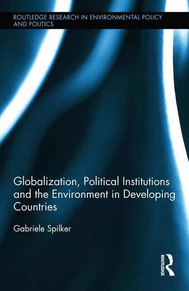 Gabriele Spilker - Globalization, Political Institutions and the Environment in Developing Countries, Inbunden