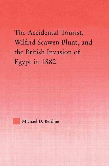 Michael D. Berdine - Accidental Tourist, Wilfrid Scawen Blunt, and the British Invasion of Egypt in 1882, Häftad