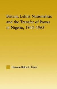 bokomslag Britain, Leftist Nationalists and the Transfer of Power in Nigeria, 1945-1965