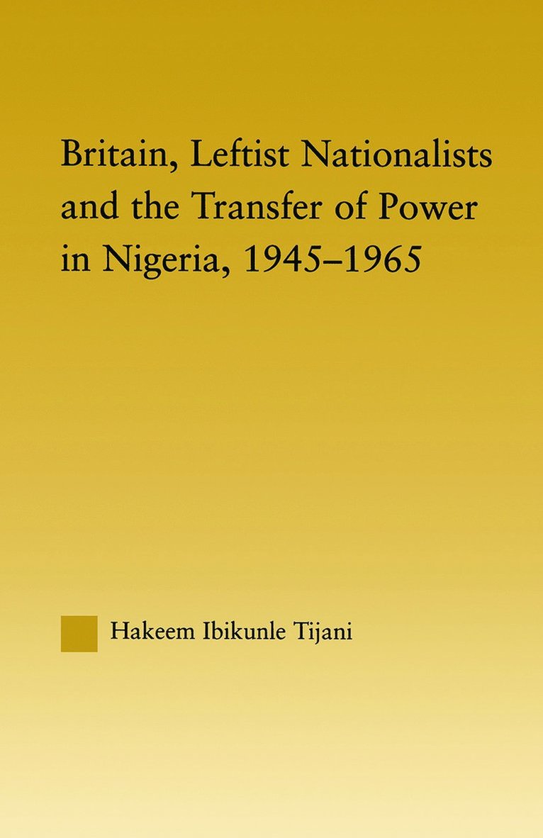 Hakeem Ibikunle Tijani - Britain, Leftist Nationalists and the Transfer of Power in Nigeria, 1945-1965, Häftad