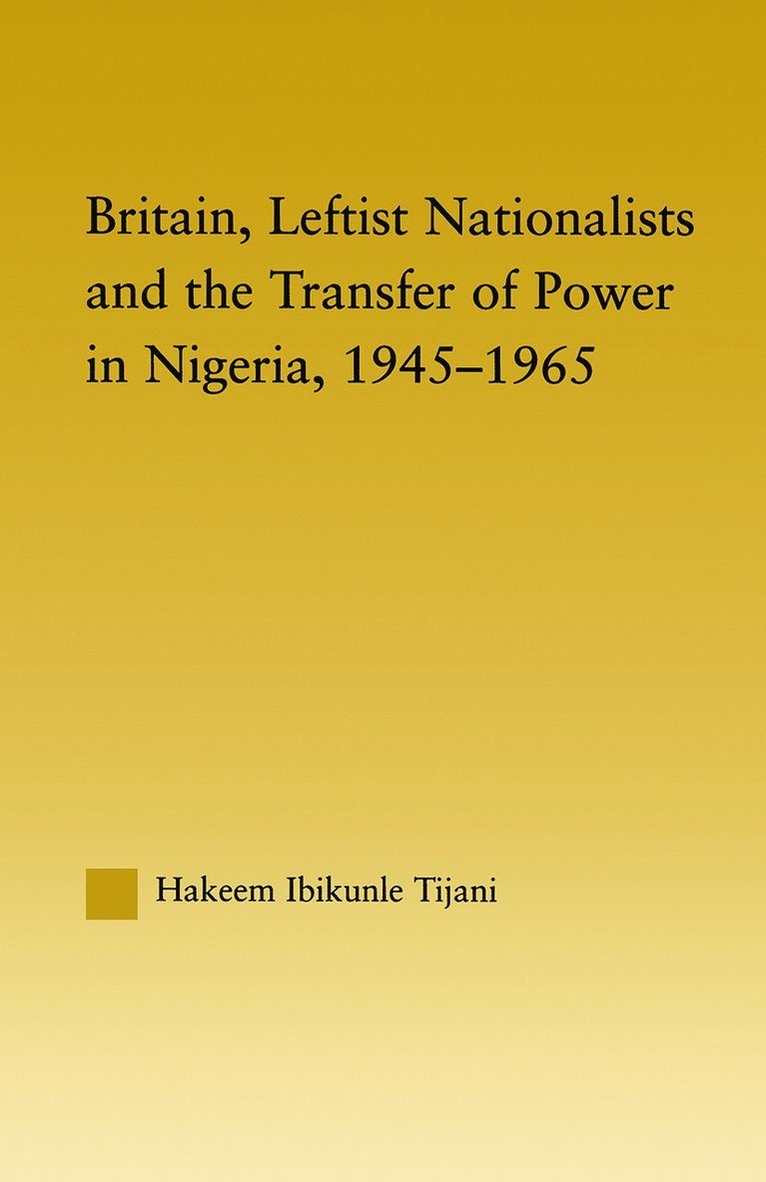 Britain, Leftist Nationalists and the Transfer of Power in Nigeria, 1945-1965 1