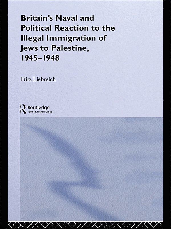 Britain's Naval and Political Reaction to the Illegal Immigration of Jews to Palestine, 1945-1949 1