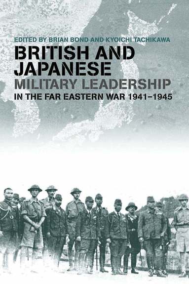Brian Bond, Kyoichi Tachikawa - British and Japanese Military Leadership in the Far Eastern War, 1941-45, Häftad