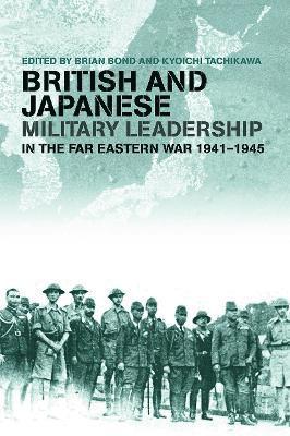 bokomslag British and Japanese Military Leadership in the Far Eastern War, 1941-45