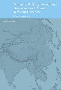 bokomslag Domestic Politics, International Bargaining and China's Territorial Disputes