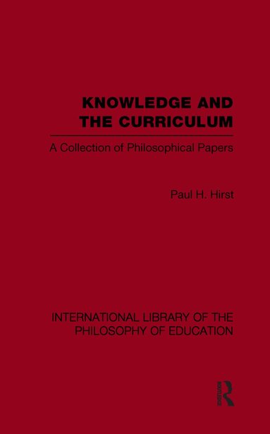 Paul H. Hirst - Knowledge and the Curriculum (International Library of the Philosophy of Education Volume 12), Häftad