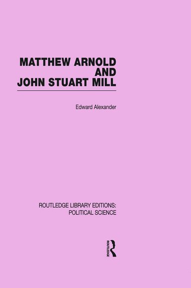 Edward Alexander - Matthew Arnold and John Stuart Mill (Routledge Library Editions: Political Science Volume 15), Häftad