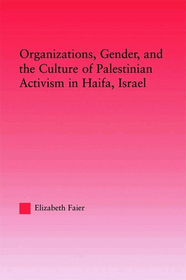 Elizabeth Faier - Organizations, Gender and the Culture of Palestinian Activism in Haifa, Israel, Häftad