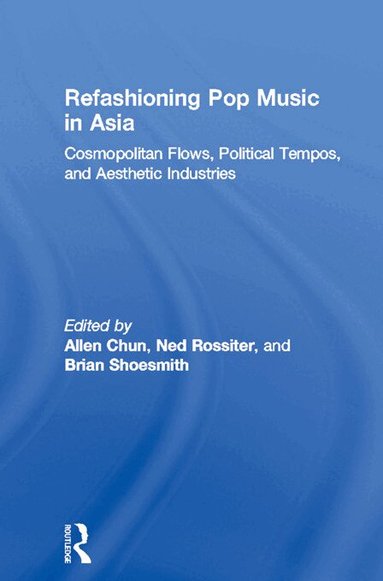 Allen Chun, Ned Rossiter, Brian Shoesmith - Refashioning Pop Music in Asia, Häftad