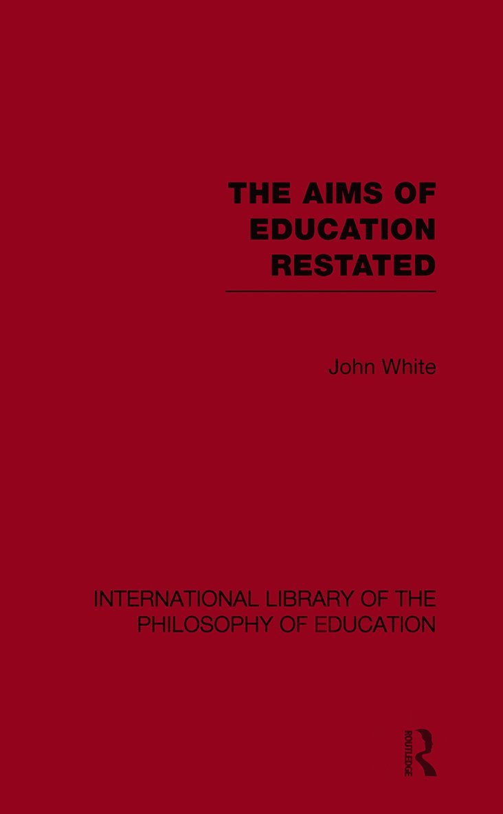 Aims of Education Restated (International Library of the Philosophy of Education Volume 22) 1