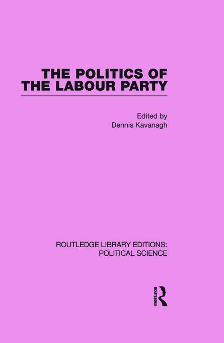 The Politics of the Labour Party Routledge Library Editions: Political Science Volume 55 1