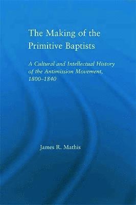 James R. Mathis - Making of the Primitive Baptists, Häftad