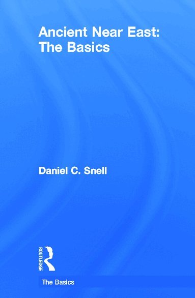 Daniel C. Snell - Ancient Near East: The Basics, Inbunden