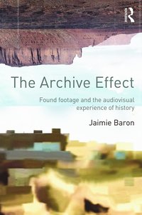 bokomslag The Archive Effect: Found Footage and the Audiovisual Experience of History