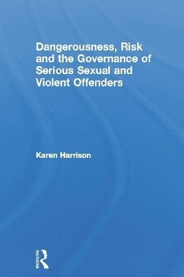 Karen Harrison, UK) Harrison, Karen (University of Hull - Dangerousness, Risk and the Governance of Serious Sexual and Violent Offenders, Inbunden