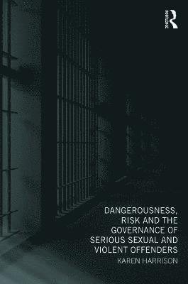 Karen Harrison, UK) Harrison, Karen (University of Hull - Dangerousness, Risk and the Governance of Serious Sexual and Violent Offenders, Häftad