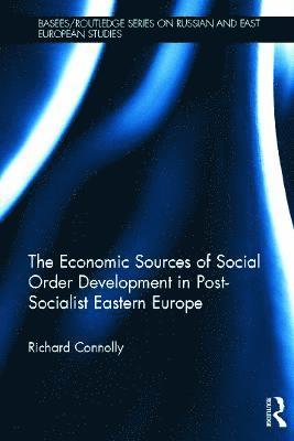 Richard Connolly, UK) Connolly, Richard (University of Birmingham - Economic Sources of Social Order Development in Post-Socialist Eastern Europe, Inbunden