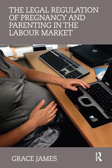 Grace James - Legal Regulation of Pregnancy and Parenting in the Labour Market, Häftad