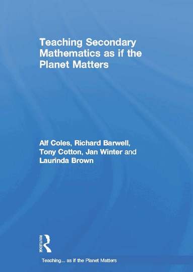 Alf Coles, Richard Barwell, Tony Cotton, Jan Winter, Laurinda Brown - Teaching Secondary Mathematics as if the Planet Matters, Inbunden