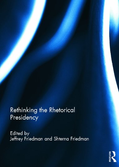 Jeffrey Friedman, Shterna Friedman - Rethinking the Rhetorical Presidency, Inbunden