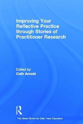 Cath Arnold, UK) Arnold, Cath (Early Childhood Consultant - Improving Your Reflective Practice through Stories of Practitioner Research, Inbunden