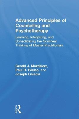 Gerald J. Mozdzierz, Paul R. Peluso - Advanced Principles of Counseling and Psychotherapy: Learning, Integrating, and Consolidating the Nonlinear Thinking of Master Practitioners, Inbunden
