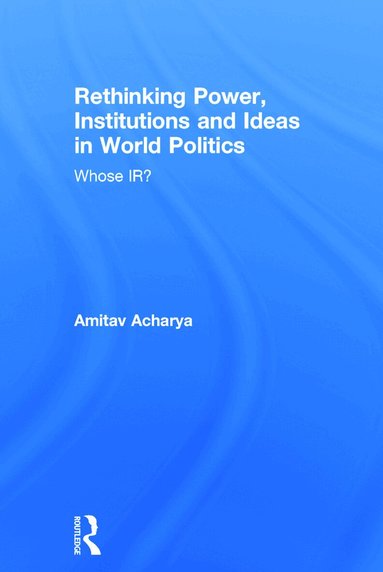 Amitav Acharya - Rethinking Power, Institutions and Ideas in World Politics, Inbunden
