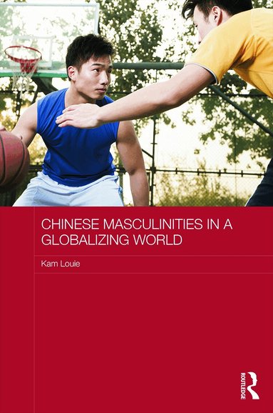 Kam Louie - Chinese Masculinities in a Globalizing World, Inbunden