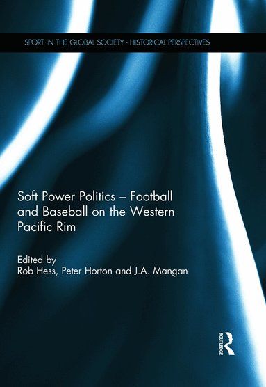 Rob Hess, Peter Horton, J.A. Mangan - Soft Power Politics - Football and Baseball on the Western Pacific Rim, Inbunden