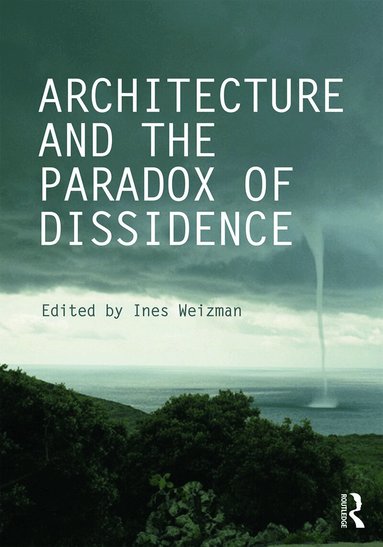 Ines Weizman - Architecture and the Paradox of Dissidence, Inbunden