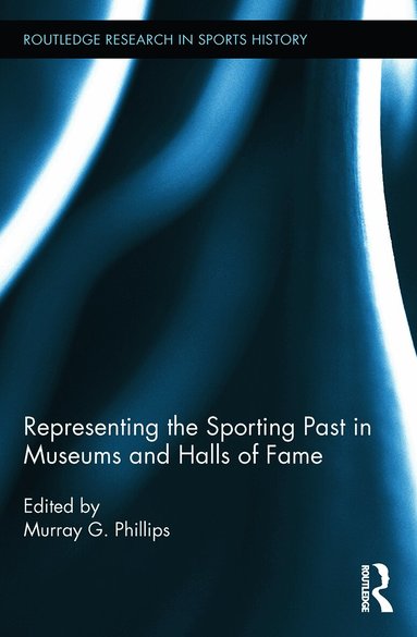 Murray G. Phillips - Representing the Sporting Past in Museums and Halls of Fame, Häftad