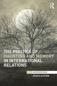 bokomslag The Politics of Haunting and Memory in International Relations