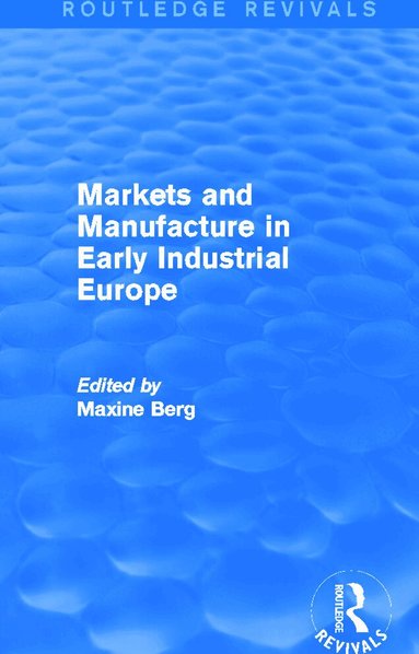 MAXINE Berg - Markets and Manufacture in Early Industrial Europe (Routledge Revivals), Häftad