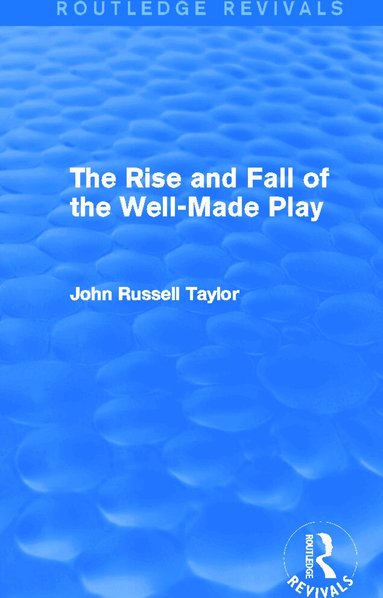 John Russell Taylor - Rise and Fall of the Well-Made Play (Routledge Revivals), Inbunden
