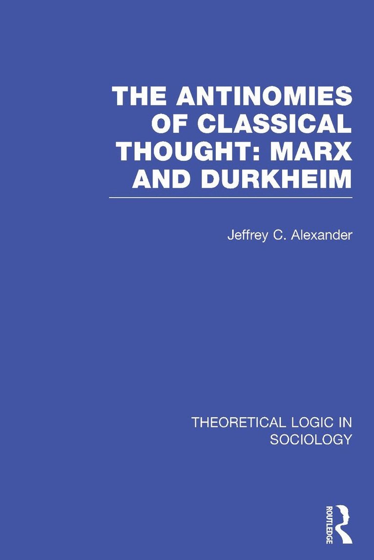 Jeffrey Alexander, USA) Alexander, Jeffrey (Yale University - Antinomies of Classical Thought: Marx and Durkheim (Theoretical Logic in Sociology), Inbunden