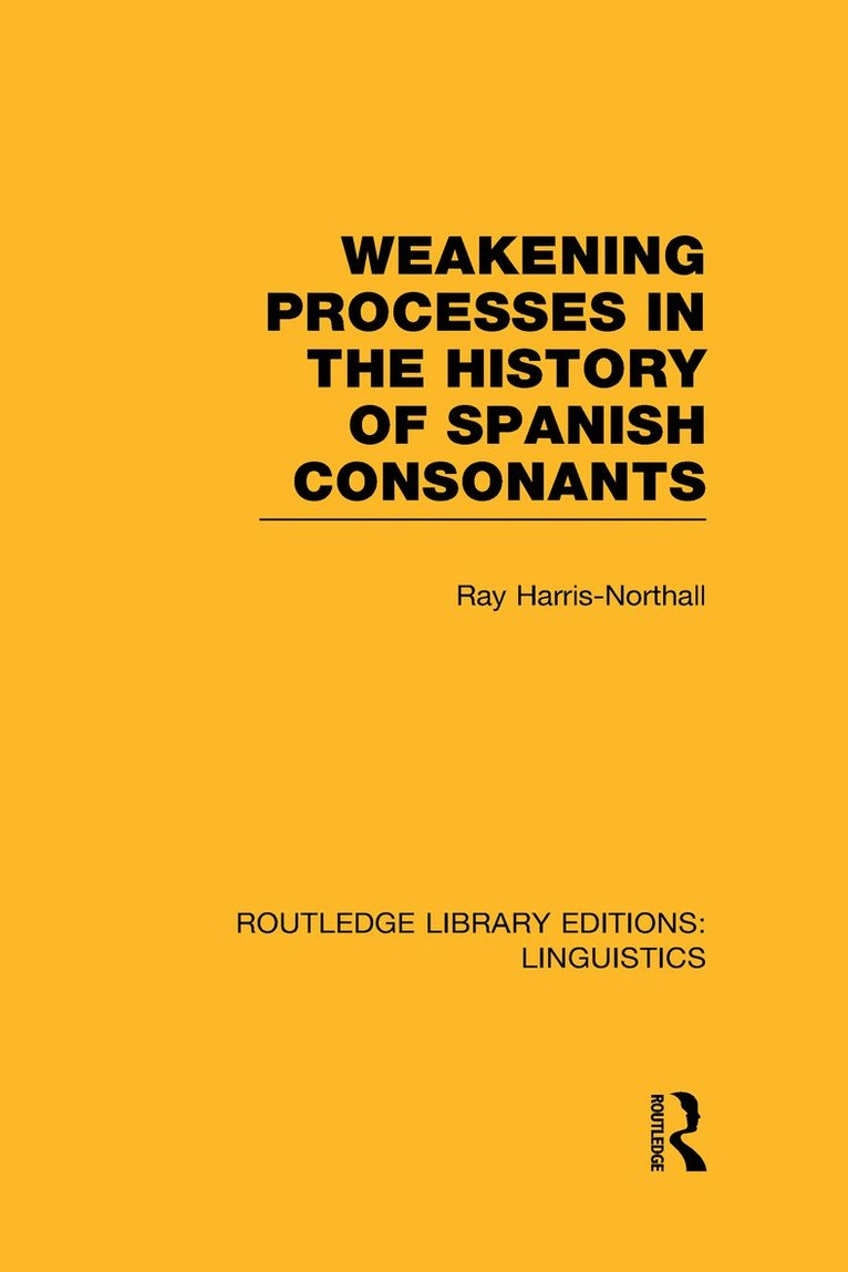 Weakening Processes in the History of Spanish Consonants (RLE Linguistics E: Indo-European Linguistics) 1