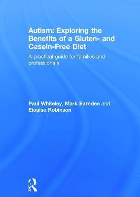 Paul Whiteley, Mark Earnden, Elouise Robinson - Autism: Exploring the benefits of a gluten and casein free diet, Inbunden