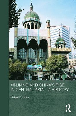 Michael E. Clarke - Xinjiang and China's Rise in Central Asia - A History, Häftad