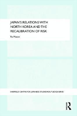 Ra Mason, UK) Mason, Ra (University of Leeds - Japan's Relations with North Korea and the Recalibration of Risk, Inbunden