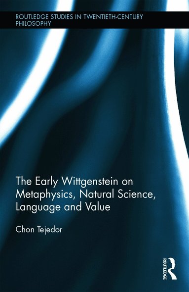 Chon Tejedor - Early Wittgenstein on Metaphysics, Natural Science, Language and Value, Inbunden