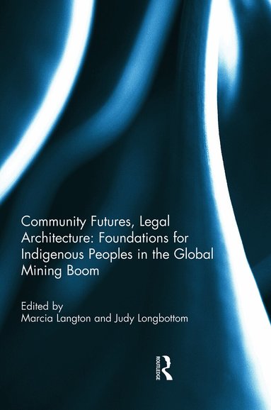 Marcia Langton, Judy Longbottom - Community Futures, Legal Architecture: Foundations for Indigenous Peoples in the Global Mining Boom, Häftad