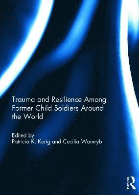 Patricia Kerig, Cecilia Wainryb - Trauma and Resilience Among Child Soldiers Around the World, Inbunden