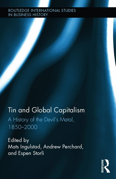 Mats Ingulstad, Andrew Perchard, Espen Storli - Tin and Global Capitalism, 1850-2000, Inbunden
