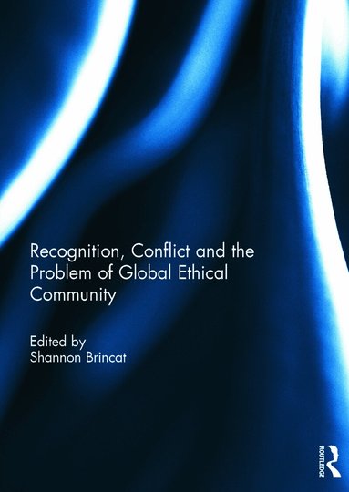 Shannon Brincat - Recognition, Conflict and the Problem of Global Ethical Community, Inbunden
