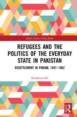 Elisabetta Iob - Refugees and the Politics of the Everyday State in Pakistan, Inbunden