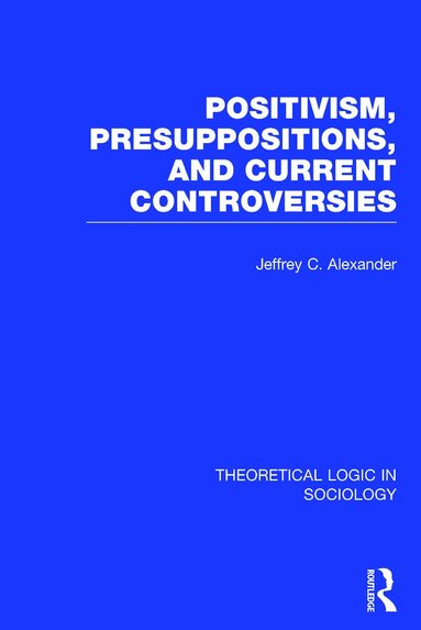 Jeffrey Alexander - Positivism, Presupposition and Current Controversies (Theoretical Logic in Sociology), Inbunden
