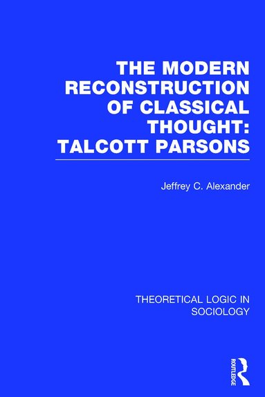 Jeffrey Alexander - Modern Reconstruction of Classical Thought: Talcott Parsons, Inbunden
