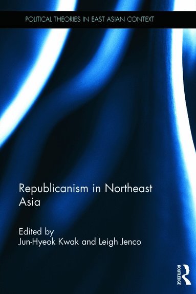 Jun-Hyeok Kwak, Leigh Jenco - Republicanism in Northeast Asia, Inbunden