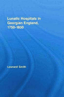 Leonard Smith, Leonard (University of Birmingham) Smith - Lunatic Hospitals in Georgian England, 1750–1830, Häftad